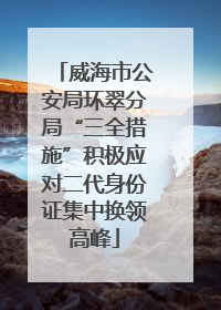威海市公安局环翠分局“三全措施”积极应对二代身份证集中换领高峰