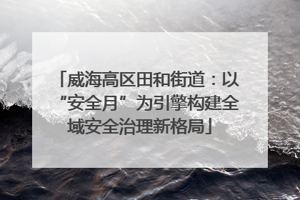 威海高区田和街道：以“安全月”为引擎构建全域安全治理新格局