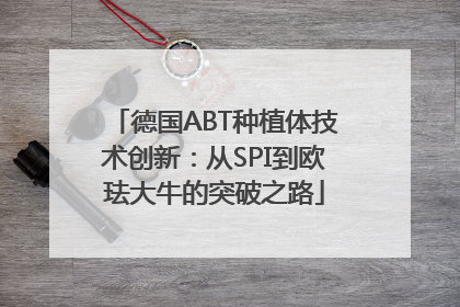 德国ABT种植体技术创新：从SPI到欧珐大牛的突破之路