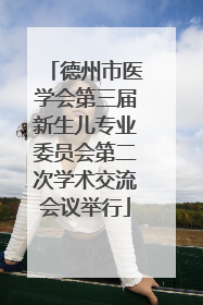 德州市医学会第三届新生儿专业委员会第二次学术交流会议举行
