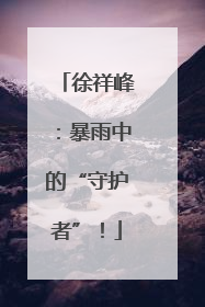 徐祥峰：暴雨中的“守护者”！