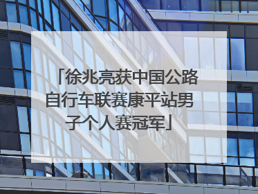 徐兆亮获中国公路自行车联赛康平站男子个人赛冠军