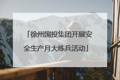 徐州国投集团开展安全生产月大练兵活动