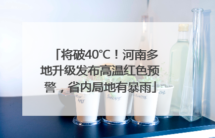 将破40℃！河南多地升级发布高温红色预警，省内局地有暴雨