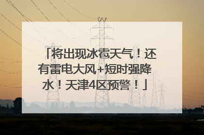 将出现冰雹天气！还有雷电大风+短时强降水！天津4区预警！