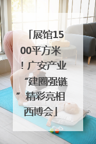 展馆1500平方米！广安产业“建圈强链”精彩亮相西博会