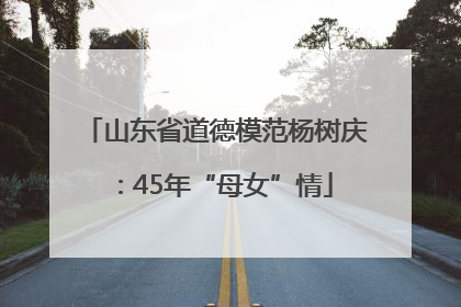 山东省道德模范杨树庆：45年“母女”情