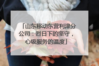 山东移动东营利津分公司：烈日下的坚守，心级服务的温度