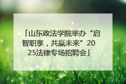 山东政法学院举办“启智职享，共赢未来”2025法律专场招聘会