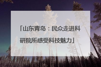山东青岛：民众走进科研院所感受科技魅力