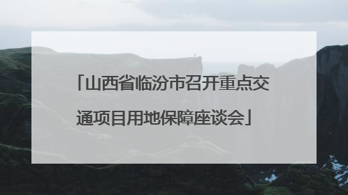 山西省临汾市召开重点交通项目用地保障座谈会