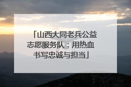 山西大同老兵公益志愿服务队：用热血书写忠诚与担当