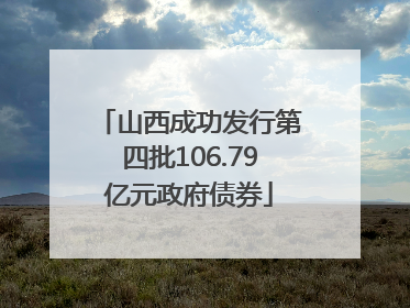 山西成功发行第四批106.79亿元政府债券