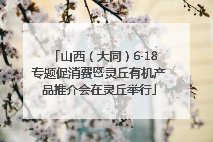 山西（大同）6·18专题促消费暨灵丘有机产品推介会在灵丘举行