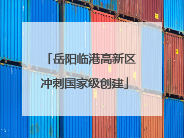 岳阳临港高新区冲刺国家级创建