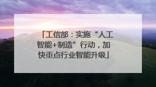 工信部：实施“人工智能+制造”行动，加快重点行业智能升级