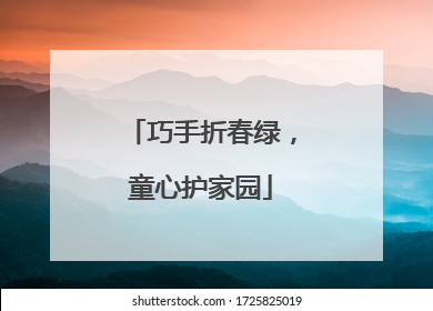 巧手折春绿，童心护家园