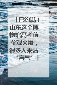已约满！山东这个博物馆高考前参观火爆，很多人来沾“喜气”