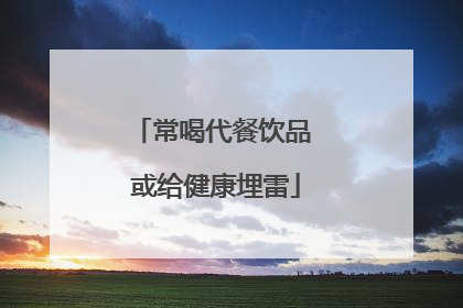 常喝代餐饮品 或给健康埋雷