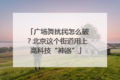 广场舞扰民怎么破？北京这个街道用上高科技“神器”