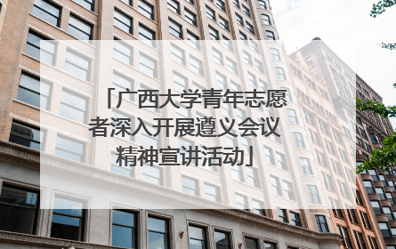 广西大学青年志愿者深入开展遵义会议精神宣讲活动