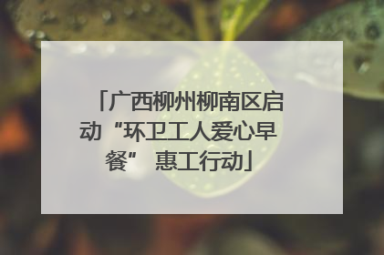 广西柳州柳南区启动“环卫工人爱心早餐” 惠工行动