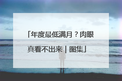 年度最低满月？肉眼真看不出来｜图集