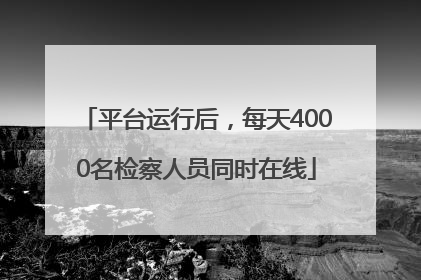 平台运行后，每天4000名检察人员同时在线