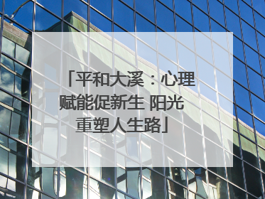 平和大溪：心理赋能促新生 阳光重塑人生路