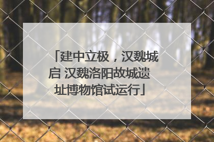 建中立极，汉魏城启 汉魏洛阳故城遗址博物馆试运行