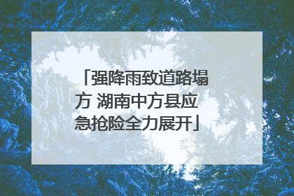 强降雨致道路塌方 湖南中方县应急抢险全力展开