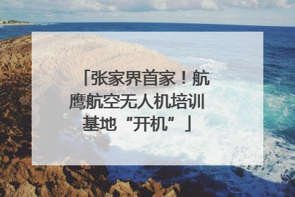 张家界首家！航鹰航空无人机培训基地“开机”