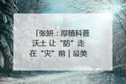 张妍：厚植科普沃土 让“防”走在“灾”前｜最美气象科技工作者