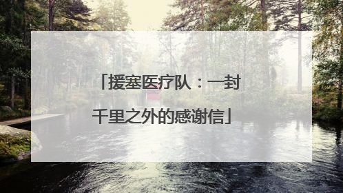 援塞医疗队：一封千里之外的感谢信