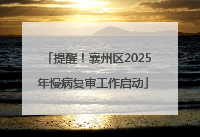 提醒！襄州区2025年慢病复审工作启动