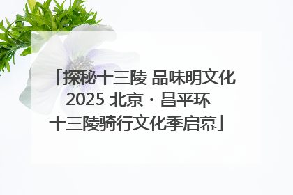 探秘十三陵 品味明文化 2025 北京・昌平环十三陵骑行文化季启幕