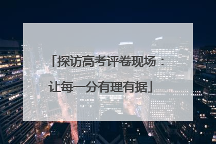 探访高考评卷现场：让每一分有理有据