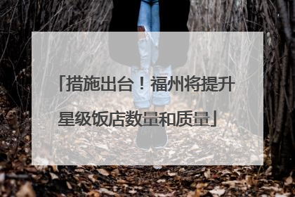 措施出台！福州将提升星级饭店数量和质量