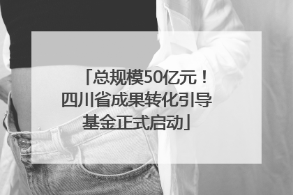 总规模50亿元！四川省成果转化引导基金正式启动