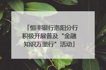 恒丰银行洛阳分行积极开展普及“金融知识万里行”活动