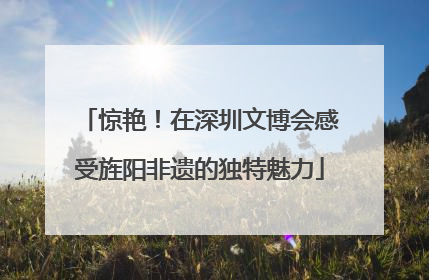惊艳！在深圳文博会感受旌阳非遗的独特魅力