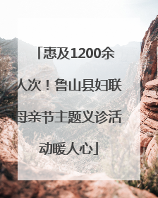 惠及1200余人次！鲁山县妇联母亲节主题义诊活动暖人心