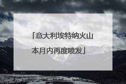 意大利埃特纳火山本月内再度喷发