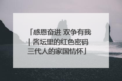 感恩奋进 双争有我｜酱坛里的红色密码 三代人的家国情怀