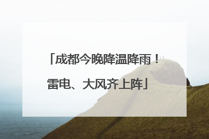 成都今晚降温降雨！雷电、大风齐上阵