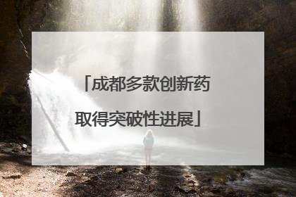 成都多款创新药取得突破性进展