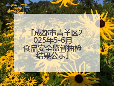 成都市青羊区2025年5-6月食品安全监督抽检结果公示