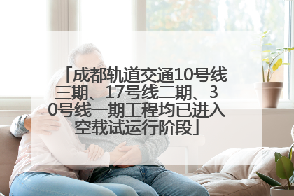 成都轨道交通10号线三期、17号线二期、30号线一期工程均已进入空载试运行阶段