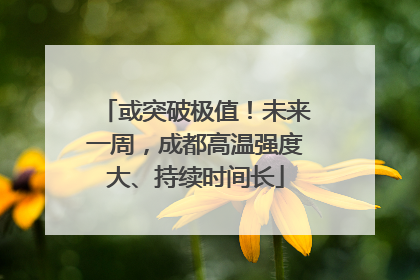 或突破极值！未来一周，成都高温强度大、持续时间长
