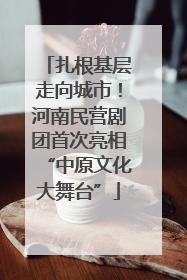 扎根基层走向城市！河南民营剧团首次亮相“中原文化大舞台”